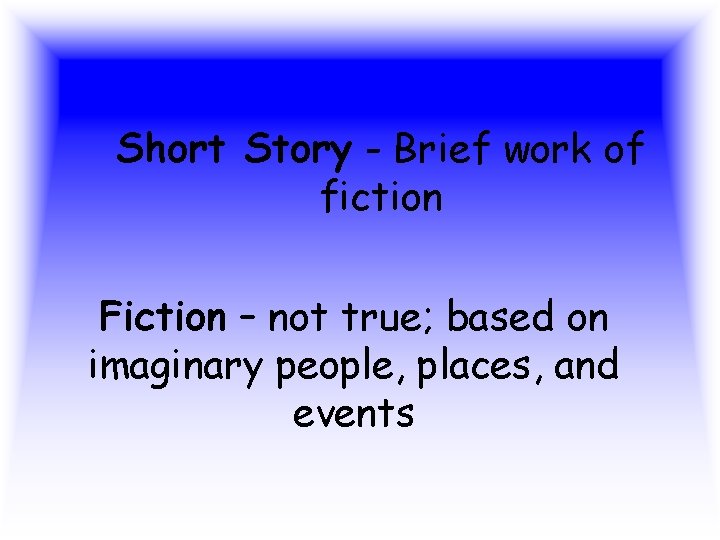 Short Story - Brief work of fiction Fiction – not true; based on imaginary Short Story - Brief work of fiction Fiction – not true; based on imaginary