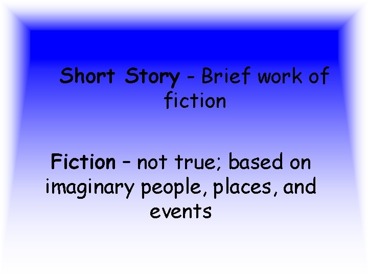 Short Story - Brief work of fiction Fiction – not true; based on imaginary