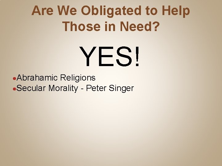 Are We Obligated to Help Those in Need? YES! ●Abrahamic Religions ●Secular Morality -