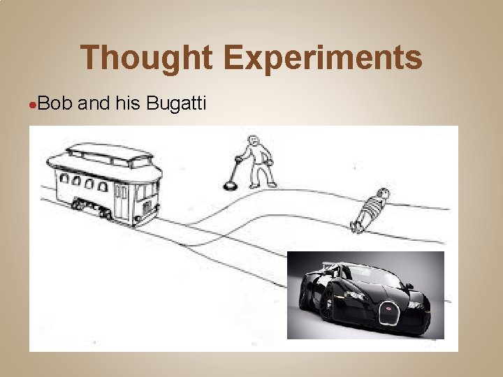 Thought Experiments ●Bob and his Bugatti 