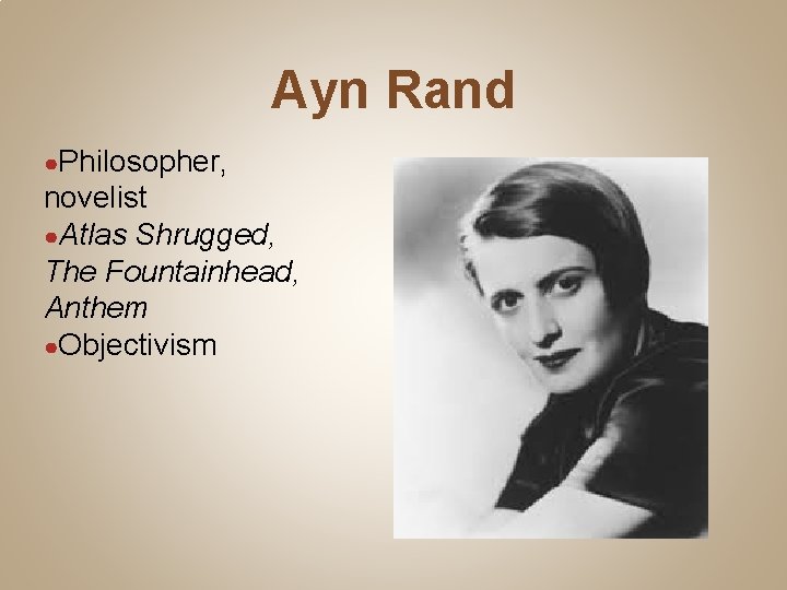 Ayn Rand ●Philosopher, novelist ●Atlas Shrugged, The Fountainhead, Anthem ●Objectivism 