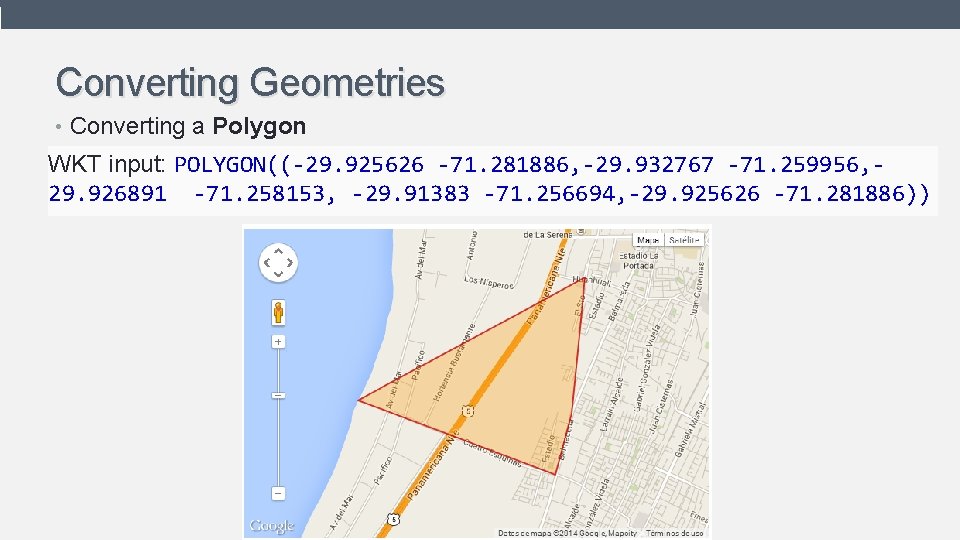 Converting Geometries • Converting a Polygon WKT input: POLYGON((-29. 925626 -71. 281886, -29. 932767