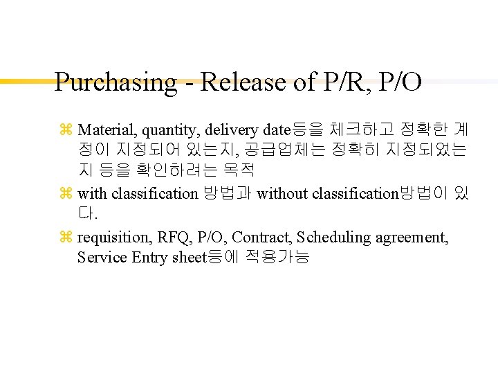 Purchasing - Release of P/R, P/O z Material, quantity, delivery date등을 체크하고 정확한 계