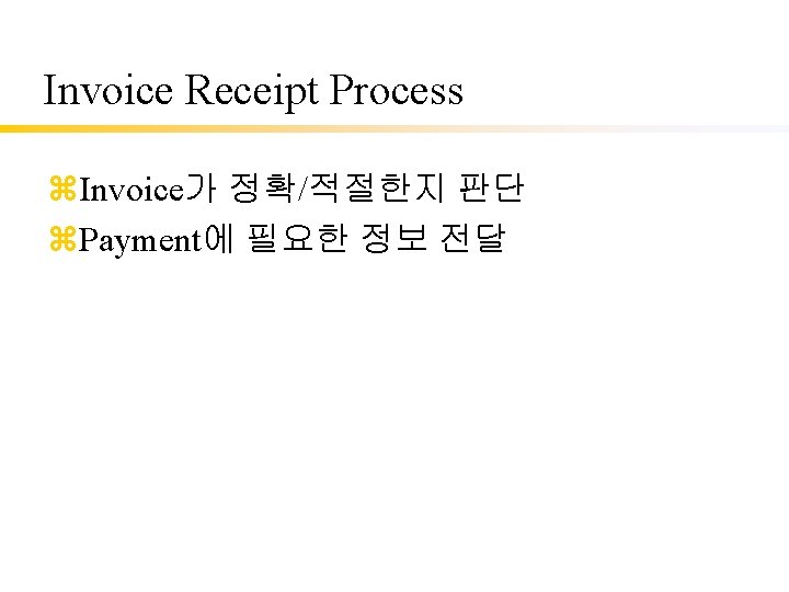 Invoice Receipt Process z. Invoice가 정확/적절한지 판단 z. Payment에 필요한 정보 전달 