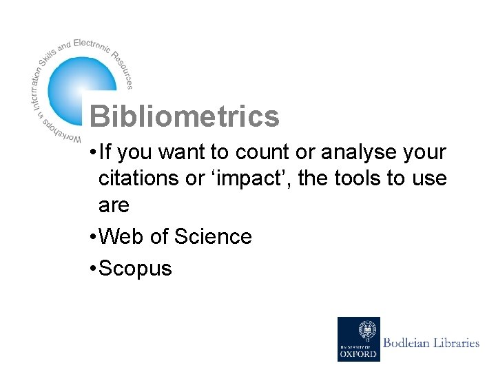 Bibliometrics • If you want to count or analyse your citations or ‘impact’, the