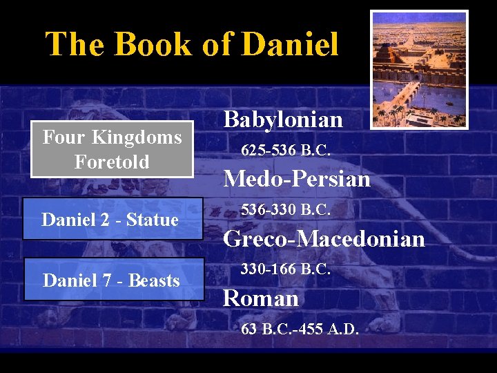 The Book of Daniel Four Kingdoms Foretold Daniel 2 - Statue Daniel 7 -