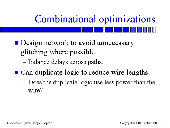 Combinational optimizations n Design network to avoid unnecessary glitching where possible. – Balance delays