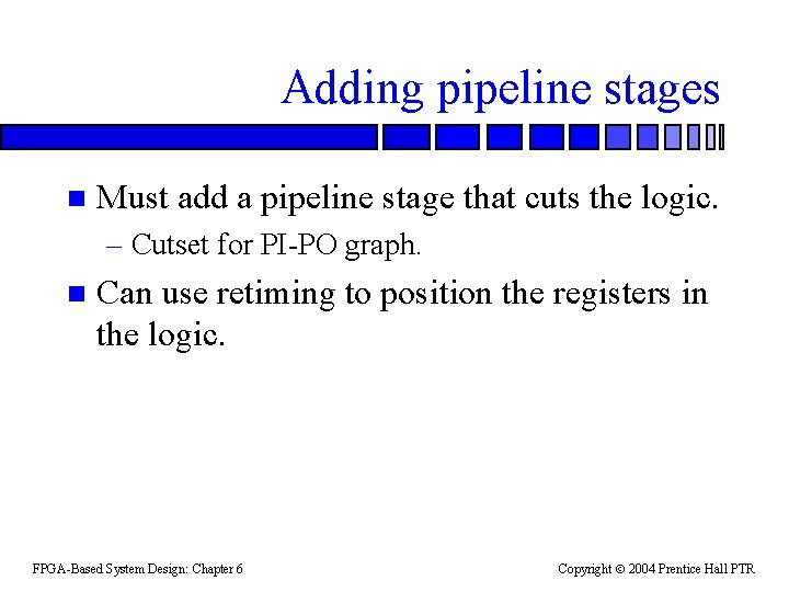 Adding pipeline stages n Must add a pipeline stage that cuts the logic. –