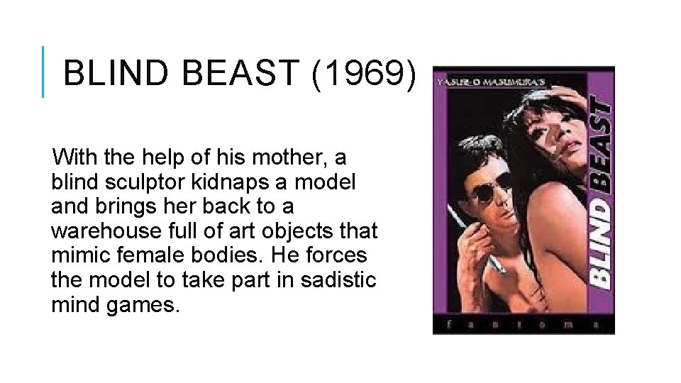 BLIND BEAST (1969) With the help of his mother, a blind sculptor kidnaps a