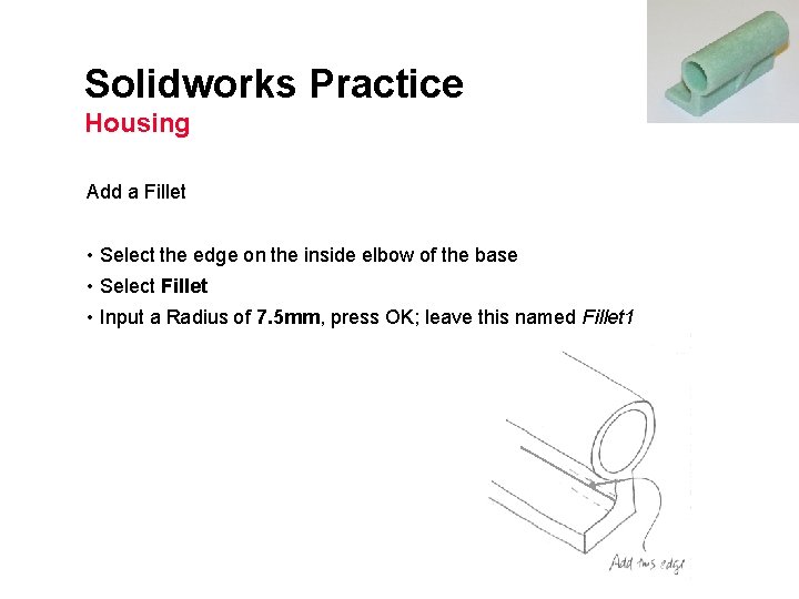 Solidworks Practice Housing Add a Fillet • Select the edge on the inside elbow