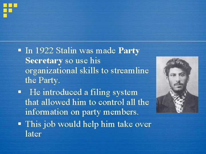 § In 1922 Stalin was made Party Secretary so use his organizational skills to