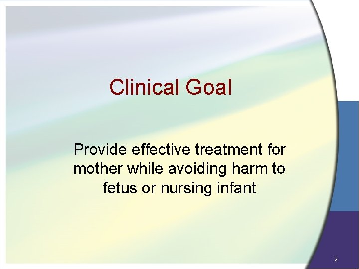 Clinical Goal Provide effective treatment for mother while avoiding harm to fetus or nursing