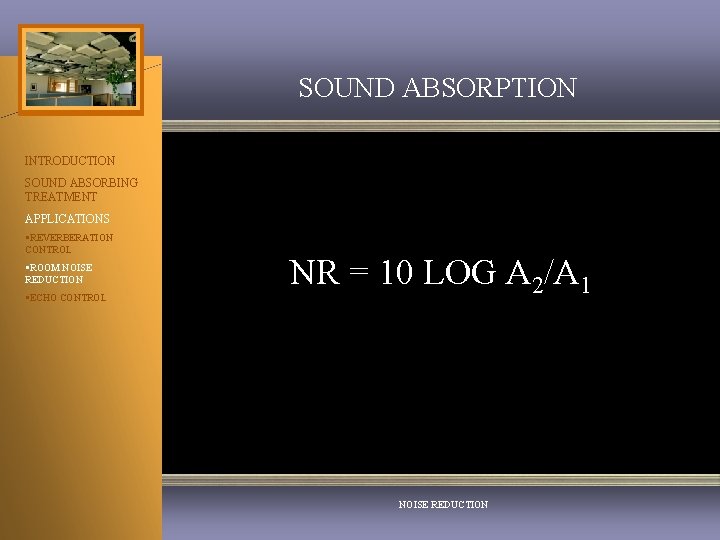 SOUND ABSORPTION INTRODUCTION SOUND ABSORBING TREATMENT APPLICATIONS §REVERBERATION CONTROL §ROOM NOISE REDUCTION §ECHO CONTROL