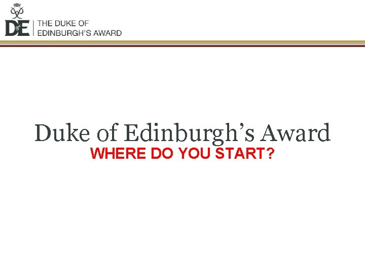 Duke of Edinburgh’s Award WHERE DO YOU START? 