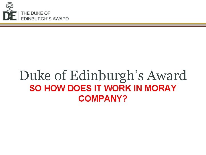 Duke of Edinburgh’s Award SO HOW DOES IT WORK IN MORAY COMPANY? 