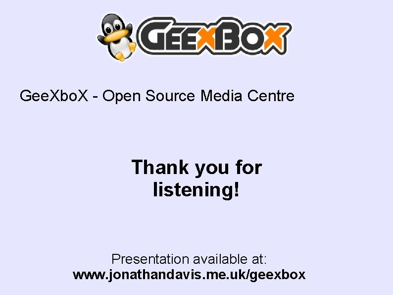 Gee. Xbo. X - Open Source Media Centre Thank you for listening! Presentation available