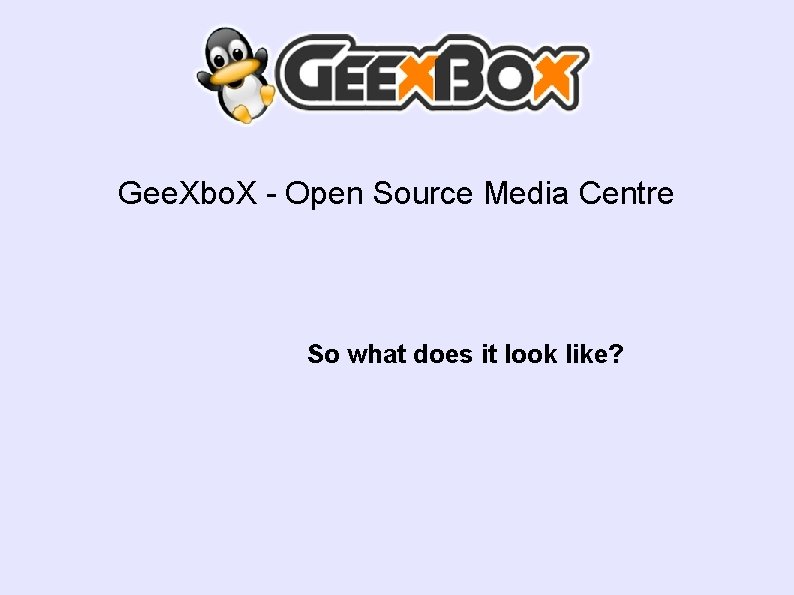 Gee. Xbo. X - Open Source Media Centre So what does it look like?