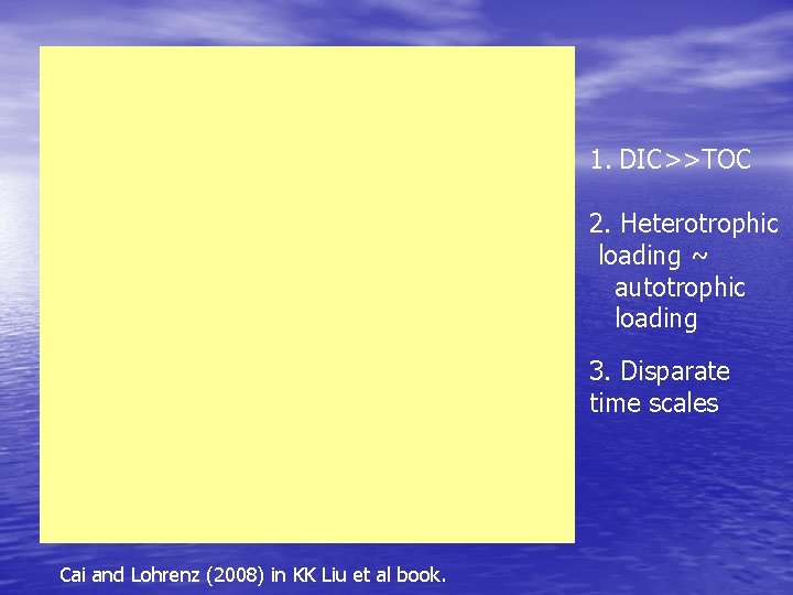 1. DIC>>TOC 2. Heterotrophic loading ~ autotrophic loading 3. Disparate time scales Cai and