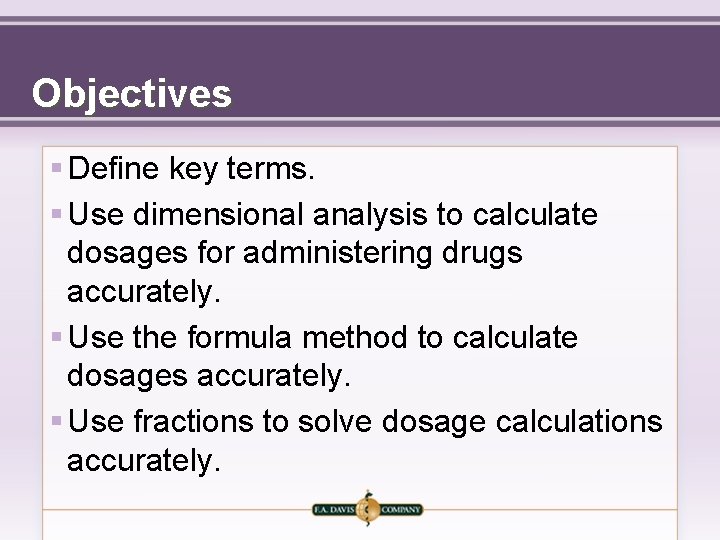 Objectives § Define key terms. § Use dimensional analysis to calculate dosages for administering