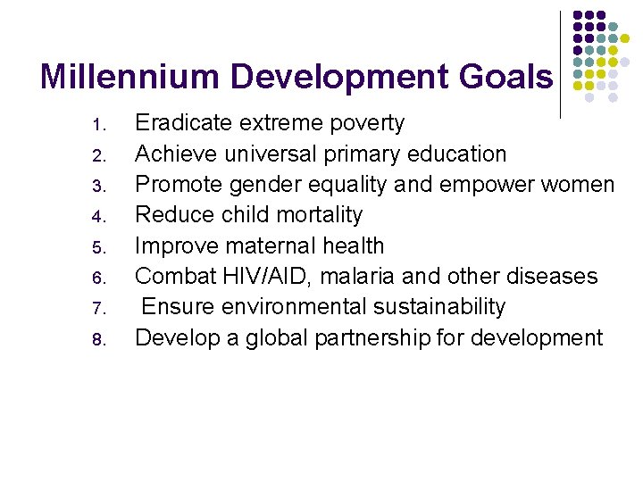 Millennium Development Goals 1. 2. 3. 4. 5. 6. 7. 8. Eradicate extreme poverty