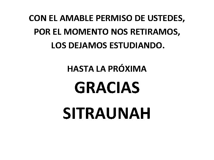 CON EL AMABLE PERMISO DE USTEDES, POR EL MOMENTO NOS RETIRAMOS, LOS DEJAMOS ESTUDIANDO.