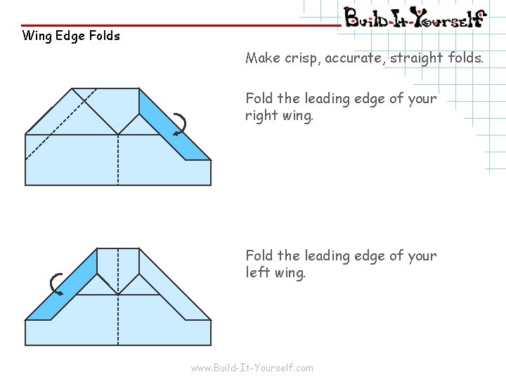 Wing Edge Folds Make crisp, accurate, straight folds. Fold the leading edge of your