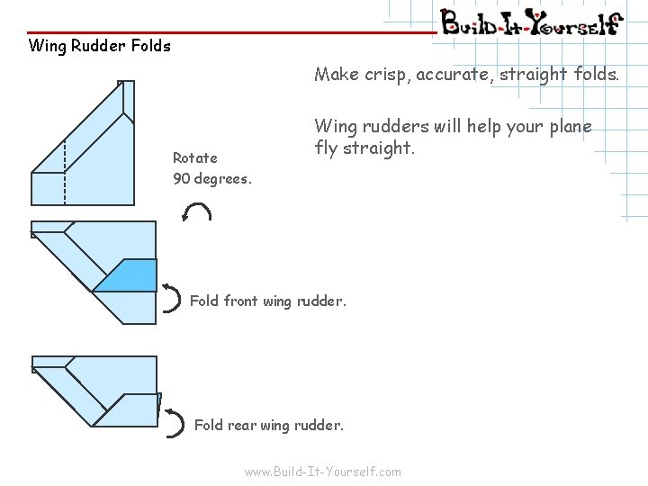 Wing Rudder Folds Make crisp, accurate, straight folds. Rotate 90 degrees. Wing rudders will