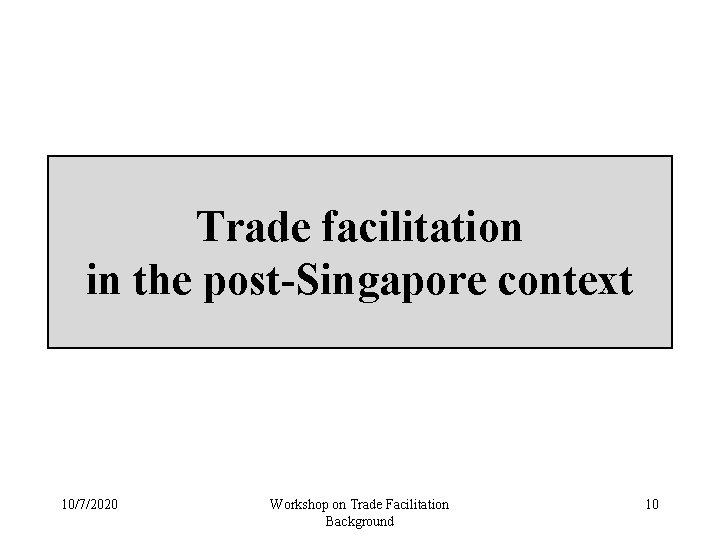 Trade facilitation in the post-Singapore context 10/7/2020 Workshop on Trade Facilitation Background 10 