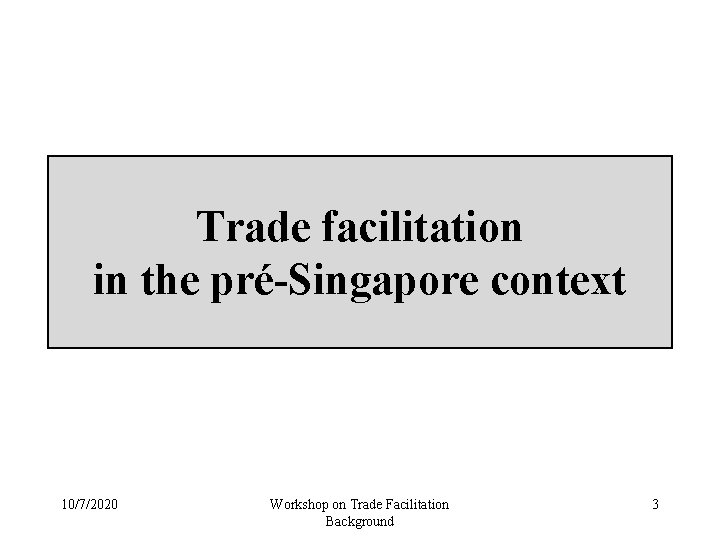 Trade facilitation in the pré-Singapore context 10/7/2020 Workshop on Trade Facilitation Background 3 