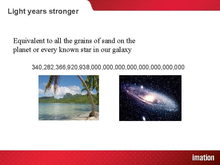 Light years stronger Equivalent to all the grains of sand on the planet or