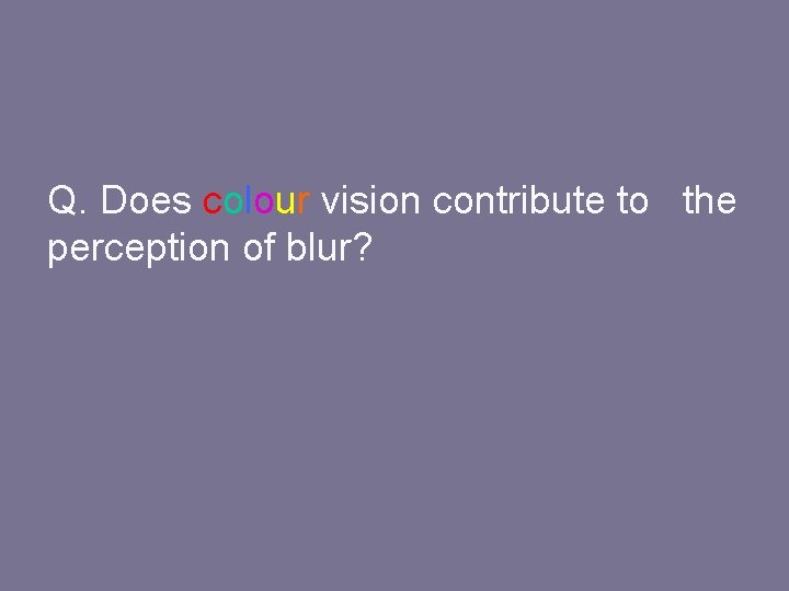 Q. Does colour vision contribute to the perception of blur? 