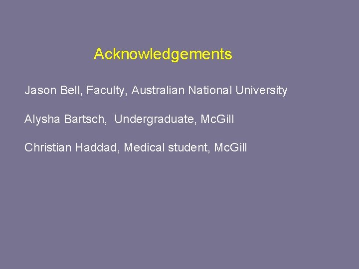 Acknowledgements Jason Bell, Faculty, Australian National University Alysha Bartsch, Undergraduate, Mc. Gill Christian Haddad,