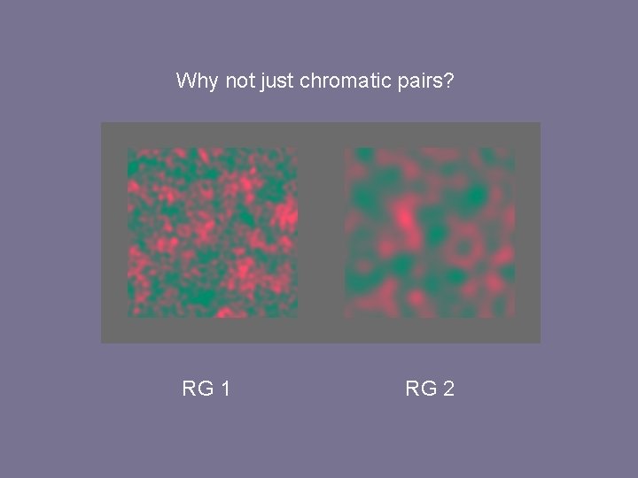 Why not just chromatic pairs? RG 1 RG 2 