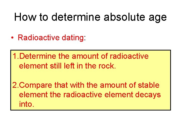 How to determine absolute age • Radioactive dating: 1. Determine the amount of radioactive