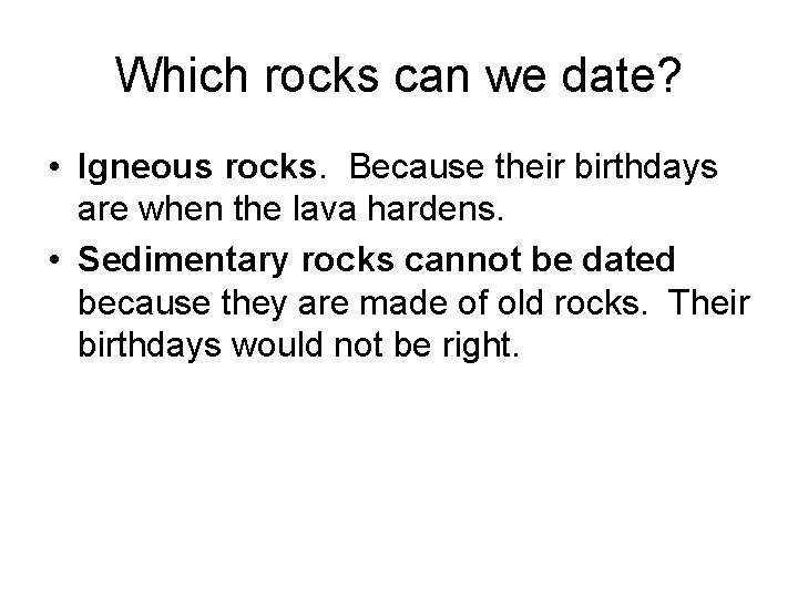 Which rocks can we date? • Igneous rocks. Because their birthdays are when the