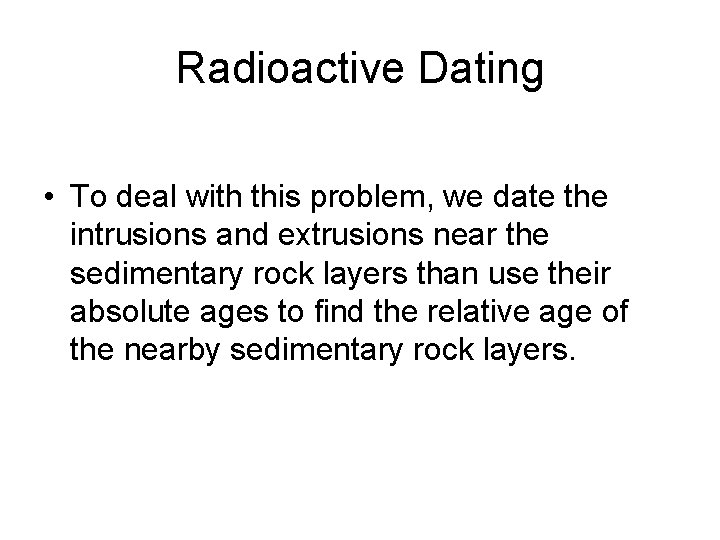 Radioactive Dating • To deal with this problem, we date the intrusions and extrusions