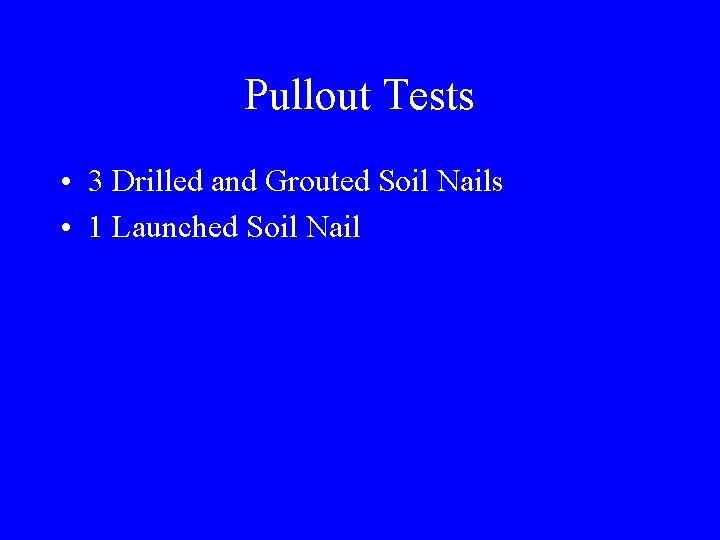 Pullout Tests • 3 Drilled and Grouted Soil Nails • 1 Launched Soil Nail