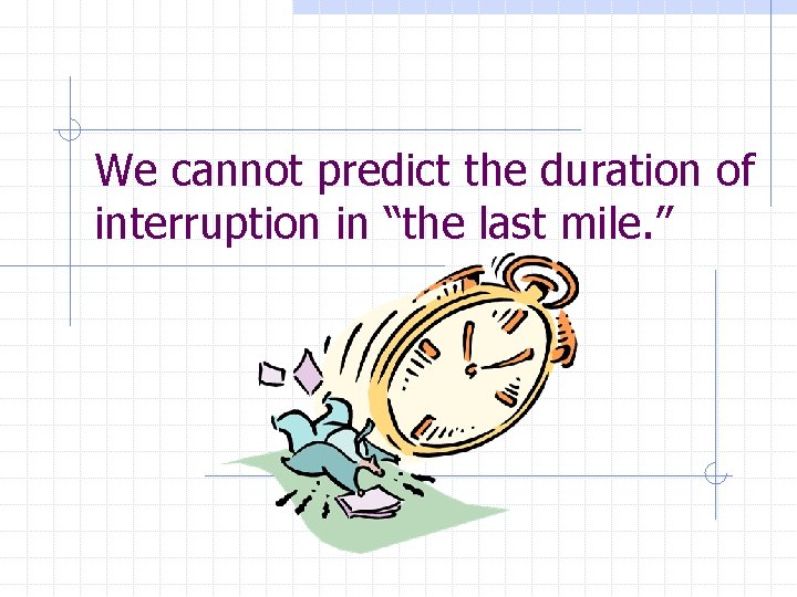 We cannot predict the duration of interruption in “the last mile. ” 