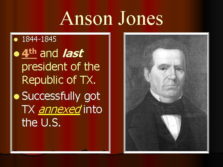 Anson Jones l 1844 -1845 and last president of the Republic of TX. l