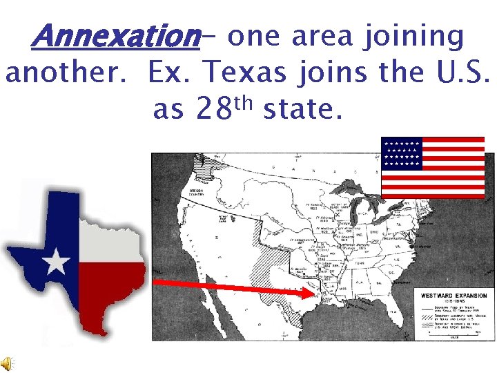 Annexation- one area joining another. Ex. Texas joins the U. S. th as 28