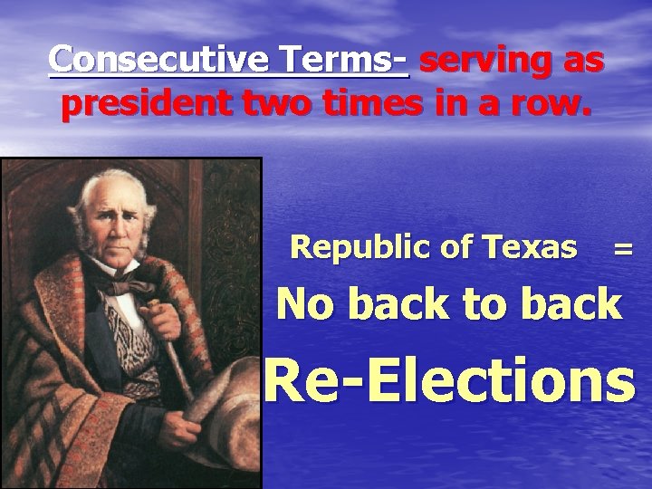 Consecutive Terms- serving as president two times in a row. Republic of Texas =