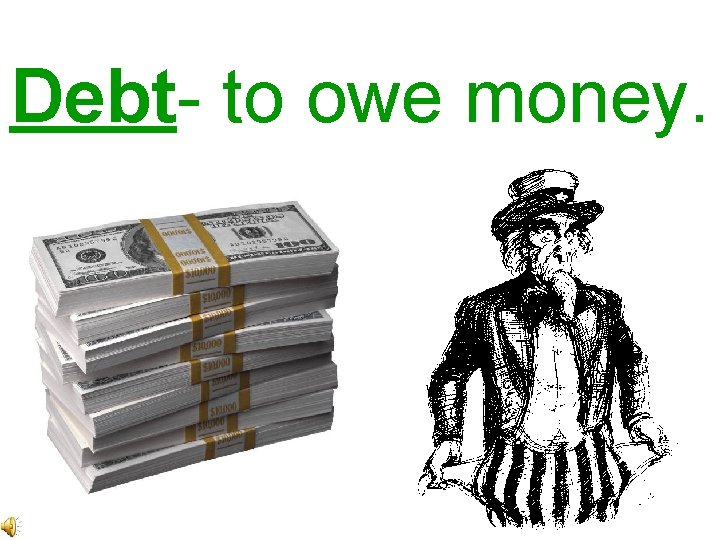 Debt- to owe money. 