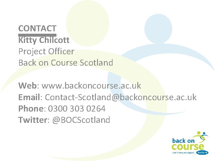 CONTACT Kitty Chilcott Project Officer Back on Course Scotland Web: www. backoncourse. ac. uk