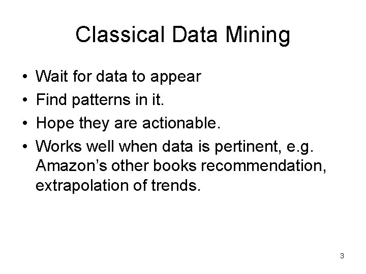 Classical Data Mining • • Wait for data to appear Find patterns in it.