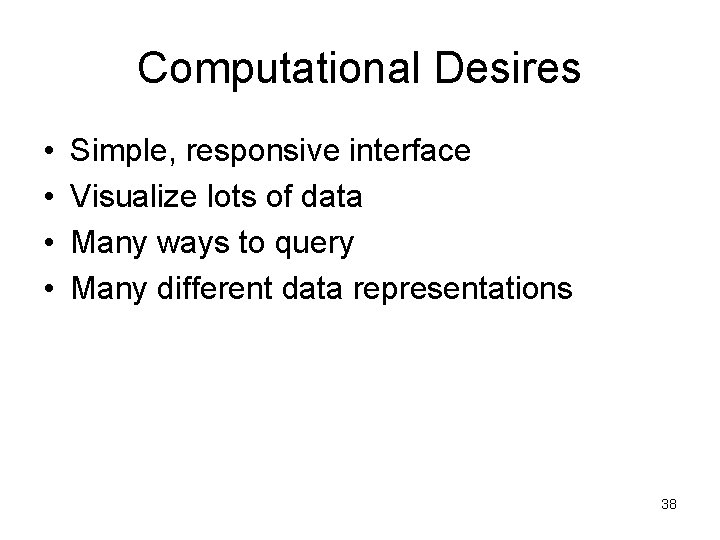 Computational Desires • • Simple, responsive interface Visualize lots of data Many ways to
