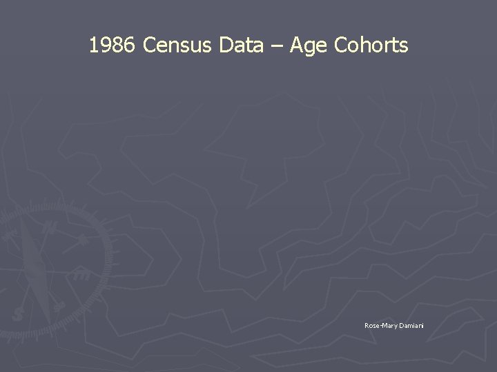 1986 Census Data – Age Cohorts Rose-Mary Damiani 