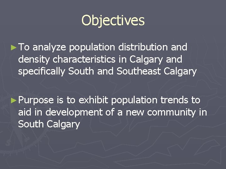 Objectives ► To analyze population distribution and density characteristics in Calgary and specifically South