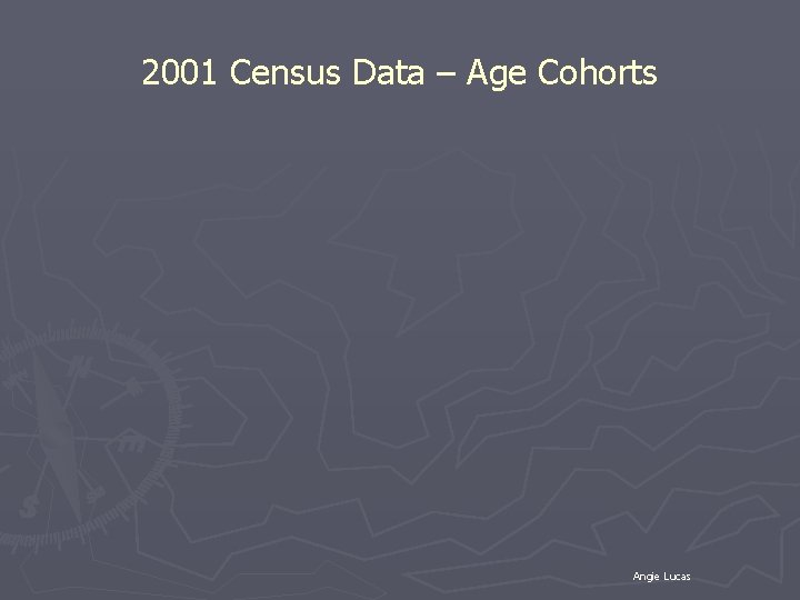 2001 Census Data – Age Cohorts Angie Lucas 