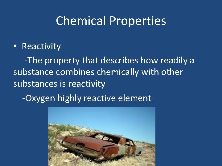 Chemical Properties • Reactivity -The property that describes how readily a substance combines chemically