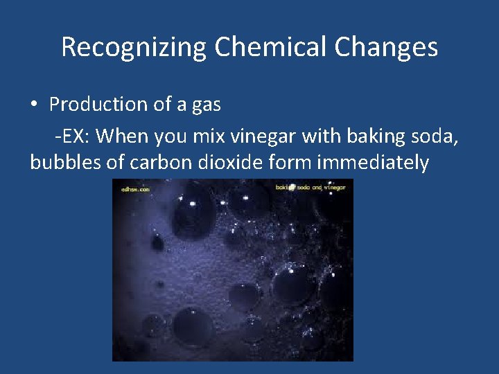 Recognizing Chemical Changes • Production of a gas -EX: When you mix vinegar with